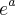 {e}^{a} {e}^{a}