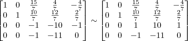 \begin{bmatrix} 
1 & 0 & \frac{15}{7} & \frac{4}{7} & -\frac{4}{7}\\
0 & 1 & \frac{10}{7} & \frac{12}{7} & \frac{2}{7}\\
0 & 0 & -1 & -10 & -1\\
0 & 0 & -1 & -11 & 0 \end{bmatrix}
\sim
\begin{bmatrix} 
1 & 0 & \frac{15}{7} & \frac{4}{7} & -\frac{4}{7}\\
0 & 1 & \frac{10}{7} & \frac{12}{7} & \frac{2}{7}\\
0 & 0 & 1 & 10 & 1\\
0 & 0 & -1 & -11 & 0 \end{bmatrix}