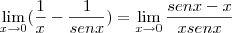 \lim_{x\rightarrow0}(\frac{1}{x}-\frac{1}{senx})=\lim_{x\rightarrow0}\frac{senx-x}{xsenx} \lim_{x\rightarrow0}(\frac{1}{x}-\frac{1}{senx})=\lim_{x\rightarrow0}\frac{senx-x}{xsenx}