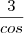 \frac{3}{cos} \frac{3}{cos}