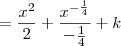= \frac{x^2}{2} + \frac{x^{-\frac{1}{4}}}{-\frac{1}{4}} + k