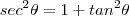 sec^2 \theta = 1 + tan^2 \theta sec^2 \theta = 1 + tan^2 \theta