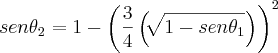 sen{\theta}_{2} = 1-{\left( \frac{3}{4} \left(\sqrt[]{1 - sen{\theta}_{1}} \right)  \right)}^{2}