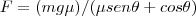 F= (mg\mu )/(\mu sen\theta+cos\theta) F= (mg\mu )/(\mu sen\theta+cos\theta)