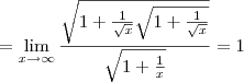 =\lim_{x\to\infty}\frac{\sqrt{1+\frac{1}{\sqrt x}\sqrt{1+\frac{1}{\sqrt x}}}}{\sqrt{1+\frac{1}{x}}}=1