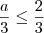 \frac{a}{3} \leq \frac{2}{3} \frac{a}{3} \leq \frac{2}{3}