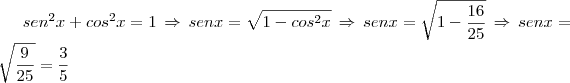 sen^2x+cos^2x=1\,\Rightarrow\,senx=\sqrt{1-cos^2x}\,\Rightarrow\,senx=\sqrt{1- \frac{16}{25}}\,\Rightarrow\,senx=\sqrt{\frac{9}{25}}=\frac{3}{5} sen^2x+cos^2x=1\,\Rightarrow\,senx=\sqrt{1-cos^2x}\,\Rightarrow\,senx=\sqrt{1- \frac{16}{25}}\,\Rightarrow\,senx=\sqrt{\frac{9}{25}}=\frac{3}{5}