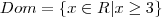 Dom=\{x \in R | x \geq 3\}