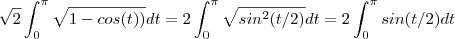 \sqrt{2}\int_{0}^{\pi} \sqrt{1-cos(t))}dt = 2 \int_{0}^{\pi} \sqrt{sin^2(t/2)}dt =2 \int_{0}^{\pi} sin(t/2)dt \sqrt{2}\int_{0}^{\pi} \sqrt{1-cos(t))}dt = 2 \int_{0}^{\pi} \sqrt{sin^2(t/2)}dt =2 \int_{0}^{\pi} sin(t/2)dt