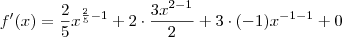 f'(x) = \frac{2}{5} x^{\frac{2}{5} -1} + 2 \cdot \frac{3x^{2-1}}{2} + 3 \cdot (-1) x^{-1 -1} + 0 f'(x) = \frac{2}{5} x^{\frac{2}{5} -1} + 2 \cdot \frac{3x^{2-1}}{2} + 3 \cdot (-1) x^{-1 -1} + 0