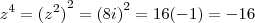 {z}^{4} = {({z}^{2})}^{2}={(8i)}^{2} = 16(-1) = -16 {z}^{4} = {({z}^{2})}^{2}={(8i)}^{2} = 16(-1) = -16