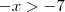 -x>-7 -x>-7