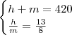 \begin{cases}
h+m = 420 \\
\frac{h}{m} = \frac{13}{8}
\end{cases}