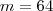 m = 64 m = 64