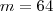 m = 64