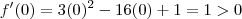 f'(0)  =  3(0)^2 - 16(0) + 1   =  1 >  0