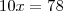 10x = 78 10x = 78