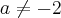 a\neq -2 a\neq -2