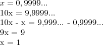 x=0,9999...
10x = 9,9999...
10x - x = 9,999... - 0,9999...
9x = 9
x = 1 x=0,9999...
10x = 9,9999...
10x - x = 9,999... - 0,9999...
9x = 9
x = 1