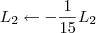 L_2 \leftarrow -\frac{1}{15}L_2 L_2 \leftarrow -\frac{1}{15}L_2