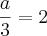 \frac{a}{3} = 2