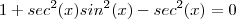 1 + sec^2(x)sin^2(x) - sec^2(x) = 0 1 + sec^2(x)sin^2(x) - sec^2(x) = 0