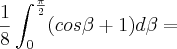 \frac{1}{8}\int_{0}^{\frac{\pi}{2}}(cos \beta + 1) d\beta = \frac{1}{8}\int_{0}^{\frac{\pi}{2}}(cos \beta + 1) d\beta =