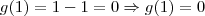 g(1) = 1-1 = 0 \Rightarrow g(1) = 0 g(1) = 1-1 = 0 \Rightarrow g(1) = 0