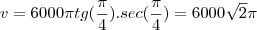 v=6000 \pi tg(\frac{\pi}{4}).sec (\frac{\pi}{4})=6000 \sqrt{2} \pi v=6000 \pi tg(\frac{\pi}{4}).sec (\frac{\pi}{4})=6000 \sqrt{2} \pi
