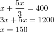 \\x+\frac{5x}{3}=400\\3x+5x=1200\\x=150 \\x+\frac{5x}{3}=400\\3x+5x=1200\\x=150