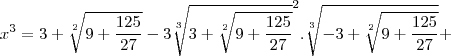 x^3=3+\sqrt[2]{9+\frac{125}{27}}-3\sqrt[3]{3+\sqrt[2]{9+\frac{125}{27}}}^2.\sqrt[3]{-3+\sqrt[2]{9+\frac{125}{27}}}+