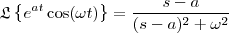 \mathfrak{L}\left \{ e^{at}\cos(\omega t) \right \} = \frac{s-a}{(s-a)^2+\omega^2} \mathfrak{L}\left \{ e^{at}\cos(\omega t) \right \} = \frac{s-a}{(s-a)^2+\omega^2}
