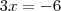 3x = - 6 3x = - 6