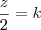 \frac{z}{2} = k \frac{z}{2} = k