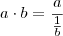 a\cdot b = \frac{a}{\frac{1}{b}}