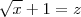 \sqrt{x} + 1 = z \sqrt{x} + 1 = z