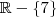 \mathbb{R} - \{ 7 \} \mathbb{R} - \{ 7 \}