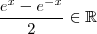 \frac{e^{x} -e^{-x}}{2} \in \mathbb{R} \frac{e^{x} -e^{-x}}{2} \in \mathbb{R}