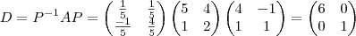 D={P}^{-1}AP = \begin{pmatrix} \frac{1}{5} & \frac{1}{5} \\ \frac{-1}{5} & \frac{4}{5} \end{pmatrix} \begin{pmatrix} 5 & 4 \\ 1 & 2 \end{pmatrix} \begin{pmatrix} 4 & -1 \\ 1 & 1 \end{pmatrix} = \begin{pmatrix} 6 & 0 \\ 0 & 1 \end{pmatrix} D={P}^{-1}AP = \begin{pmatrix} \frac{1}{5} & \frac{1}{5} \\ \frac{-1}{5} & \frac{4}{5} \end{pmatrix} \begin{pmatrix} 5 & 4 \\ 1 & 2 \end{pmatrix} \begin{pmatrix} 4 & -1 \\ 1 & 1 \end{pmatrix} = \begin{pmatrix} 6 & 0 \\ 0 & 1 \end{pmatrix}