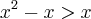 {x^2-x} > x {x^2-x} > x