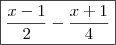 \boxed{ \frac{x - 1}{2} - \frac{x + 1}{4}} \boxed{ \frac{x - 1}{2} - \frac{x + 1}{4}}