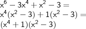 \\ \mathsf{x^6 - 3x^4 + x^2 - 3 =} \\ \mathsf{x^4(x^2 - 3) + 1(x^2 - 3) =} \\ \mathsf{(x^4 + 1)(x^2 - 3)}