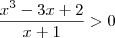 \frac{x^3 -3x+2}{x+1} > 0 \frac{x^3 -3x+2}{x+1} > 0