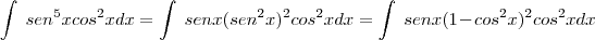 \int\ sen^5xcos^2xdx = \int\ senx(sen^2x)^2cos^2xdx = \int\ senx(1 - cos^2x)^2cos^2xdx \int\ sen^5xcos^2xdx = \int\ senx(sen^2x)^2cos^2xdx = \int\ senx(1 - cos^2x)^2cos^2xdx