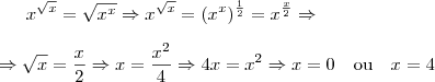 x^{\sqrt{x}}=\sqrt{x^x} \Rightarrow x^{\sqrt{x}}=(x^x)^{\frac{1}{2}}=x^{\frac{x}{2}} \Rightarrow \\ \\ \Rightarrow \sqrt{x}=\frac{x}{2} \Rightarrow x=\frac{x^2}{4} \Rightarrow 4x=x^2 \Rightarrow x=0 \quad \mbox{ou} \quad x=4 x^{\sqrt{x}}=\sqrt{x^x} \Rightarrow x^{\sqrt{x}}=(x^x)^{\frac{1}{2}}=x^{\frac{x}{2}} \Rightarrow \\ \\ \Rightarrow \sqrt{x}=\frac{x}{2} \Rightarrow x=\frac{x^2}{4} \Rightarrow 4x=x^2 \Rightarrow x=0 \quad \mbox{ou} \quad x=4