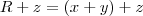 R + z = (x + y) + z