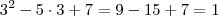 3^2 - 5\cdot 3 + 7 = 9 - 15 + 7 = 1 3^2 - 5\cdot 3 + 7 = 9 - 15 + 7 = 1