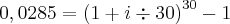 0,0285 = {\left(1 + i\div30 \right)}^{30} - 1 0,0285 = {\left(1 + i\div30 \right)}^{30} - 1