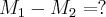 {M}_{1}-{M}_{2}= ? {M}_{1}-{M}_{2}= ?