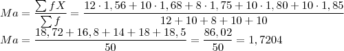 \\Ma=\frac{\sum{fX}}{\sum{f}}=\frac{12\cdot 1,56+10\cdot 1,68+8\cdot 1,75+10\cdot 1,80+10\cdot 1,85}{12+10+8+10+10}\\
Ma=\frac{18,72+16,8+14+18+18,5}{50}=\frac{86,02}{50}=1,7204